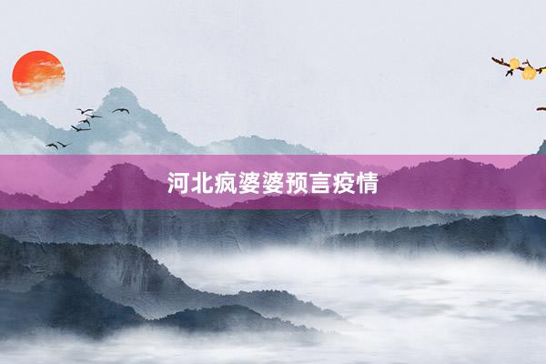 河北疯婆婆预言疫情